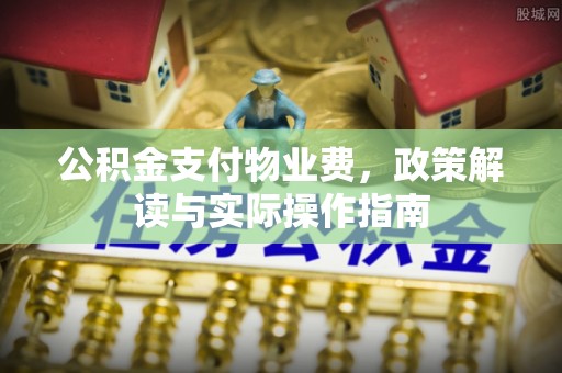 巫溪公积金支付物业费，政策解读与实际操作指南