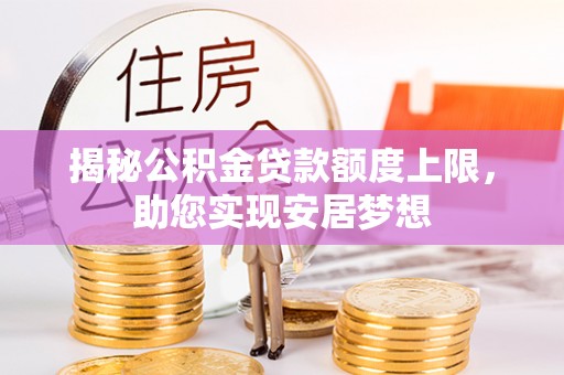 巫溪揭秘公积金贷款额度上限，助您实现安居梦想