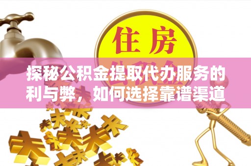 巫溪探秘公积金提取代办服务的利与弊，如何选择靠谱渠道？
