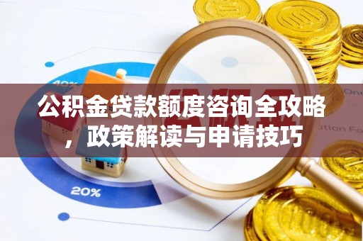 巫溪公积金贷款额度咨询全攻略，政策解读与申请技巧