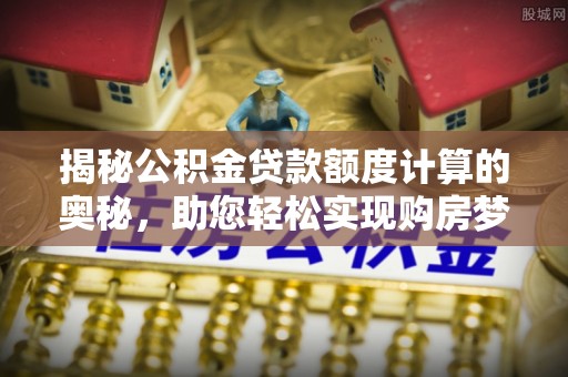 巫溪揭秘公积金贷款额度计算的奥秘，助您轻松实现购房梦想