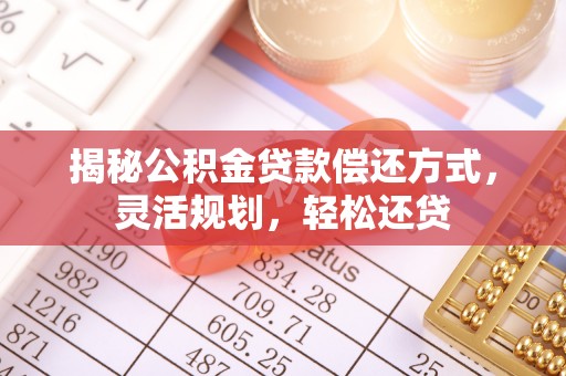 巫溪揭秘公积金贷款偿还方式，灵活规划，轻松还贷