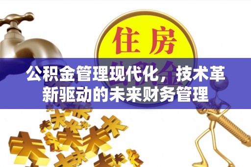 巫溪公积金管理现代化，技术革新驱动的未来财务管理