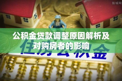 巫溪公积金贷款调整原因解析及对购房者的影响