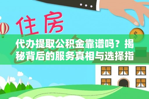 巫溪代办提取公积金靠谱吗？揭秘背后的服务真相与选择指南