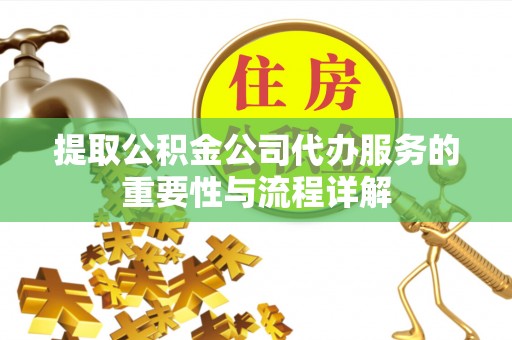 巫溪提取公积金公司代办服务的重要性与流程详解