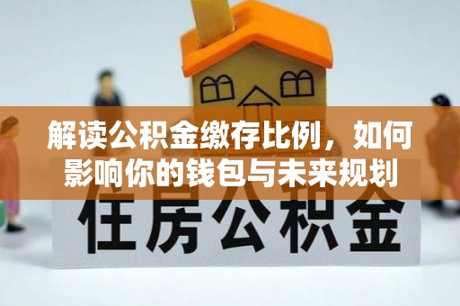 巫溪解读公积金缴存比例，如何影响你的钱包与未来规划