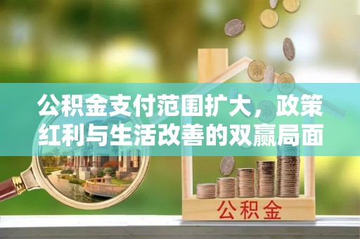 巫溪公积金支付范围扩大，政策红利与生活改善的双赢局面