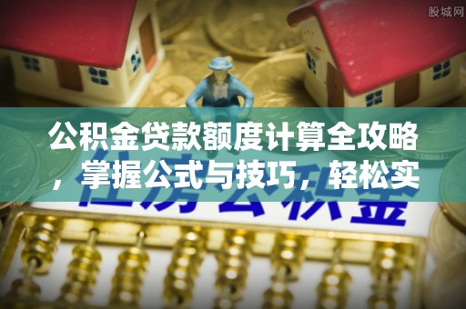 巫溪公积金贷款额度计算全攻略，掌握公式与技巧，轻松实现购房梦想