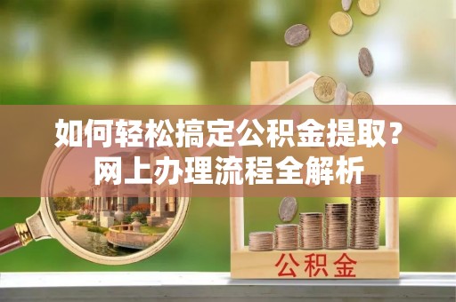 巫溪如何轻松搞定公积金提取？网上办理流程全解析