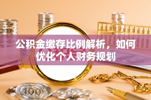 巫溪公积金缴存比例解析，如何优化个人财务规划