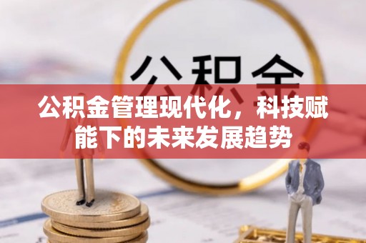 巫溪公积金管理现代化，科技赋能下的未来发展趋势