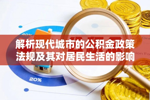巫溪解析现代城市的公积金政策法规及其对居民生活的影响