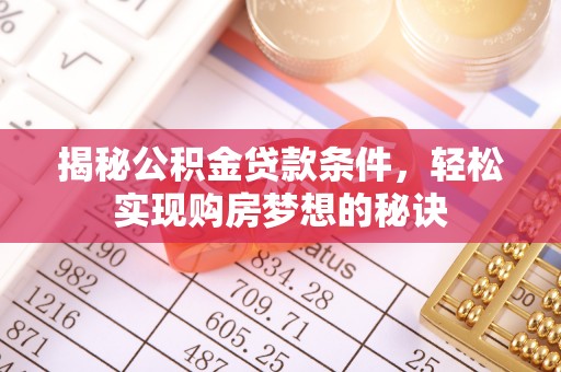 巫溪揭秘公积金贷款条件，轻松实现购房梦想的秘诀