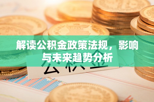 巫溪解读公积金政策法规，影响与未来趋势分析