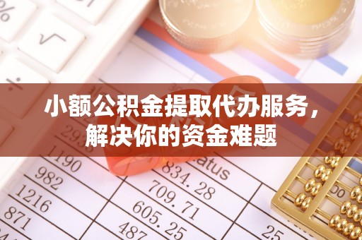 巫溪小额公积金提取代办服务，解决你的资金难题
