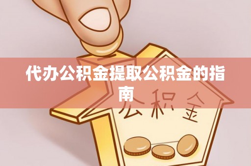 巫溪代办公积金提取公积金的指南