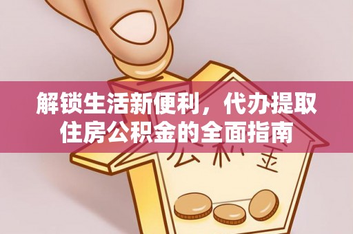 巫溪解锁生活新便利，代办提取住房公积金的全面指南