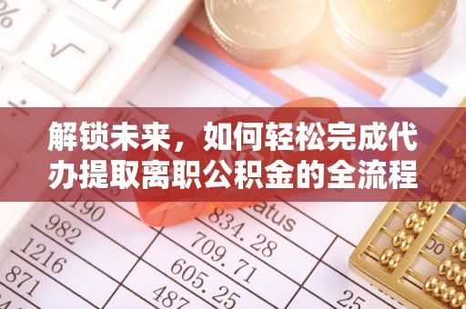 巫溪解锁未来，如何轻松完成代办提取离职公积金的全流程