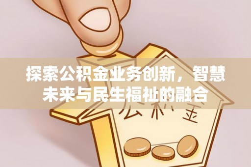 巫溪探索公积金业务创新，智慧未来与民生福祉的融合