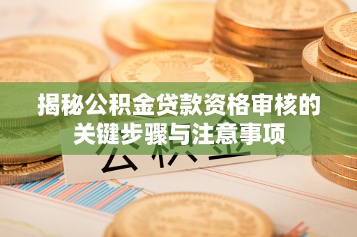 巫溪揭秘公积金贷款资格审核的关键步骤与注意事项