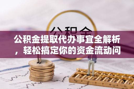 巫溪公积金提取代办事宜全解析，轻松搞定你的资金流动问题