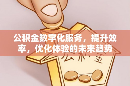 巫溪公积金数字化服务，提升效率，优化体验的未来趋势