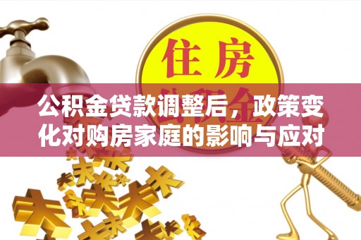 巫溪公积金贷款调整后，政策变化对购房家庭的影响与应对策略