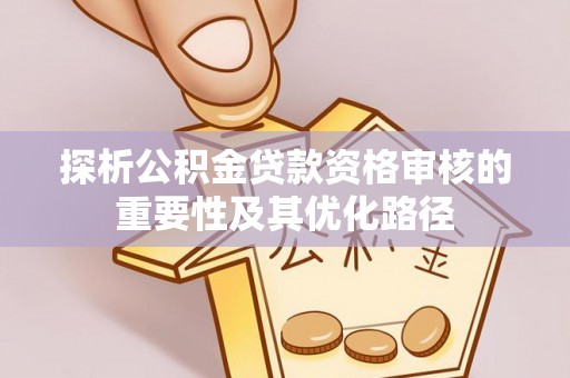 巫溪探析公积金贷款资格审核的重要性及其优化路径