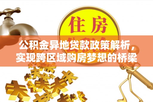 巫溪公积金异地贷款政策解析，实现跨区域购房梦想的桥梁