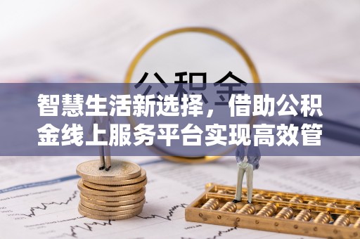 巫溪智慧生活新选择，借助公积金线上服务平台实现高效管理