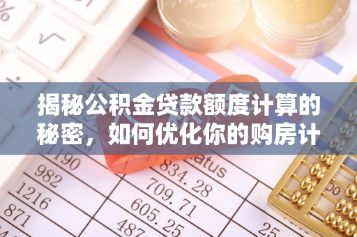 巫溪揭秘公积金贷款额度计算的秘密，如何优化你的购房计划？
