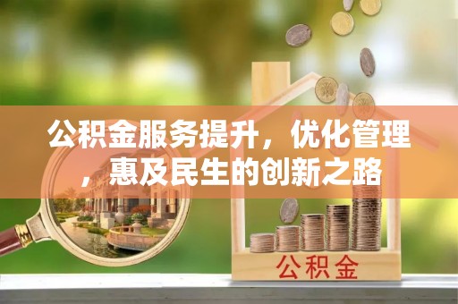 巫溪公积金服务提升，优化管理，惠及民生的创新之路