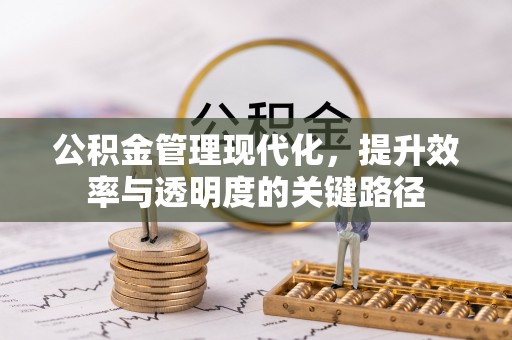巫溪公积金管理现代化，提升效率与透明度的关键路径