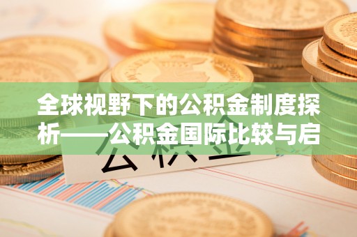巫溪全球视野下的公积金制度探析——公积金国际比较与启示