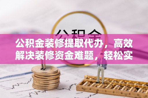 巫溪公积金装修提取代办，高效解决装修资金难题，轻松实现家居梦想