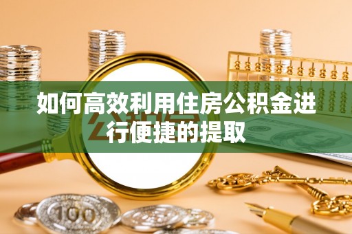 巫溪如何高效利用住房公积金进行便捷的提取