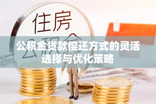 巫溪公积金贷款偿还方式的灵活选择与优化策略