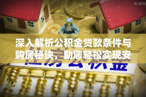 巫溪深入解析公积金贷款条件与购房秘诀，助您轻松实现安居梦