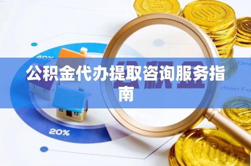巫溪公积金代办提取咨询服务指南