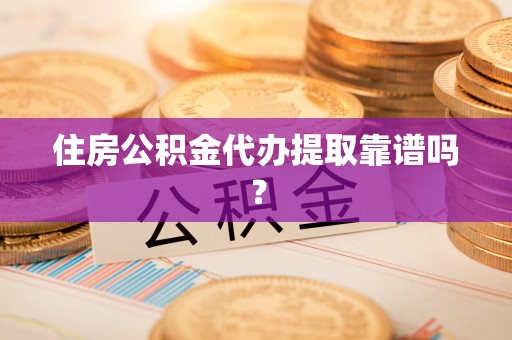 巫溪住房公积金代办提取靠谱吗？