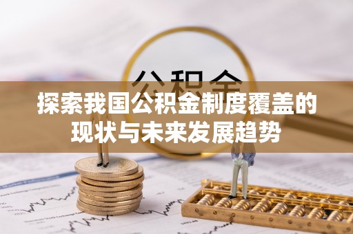 巫溪探索我国公积金制度覆盖的现状与未来发展趋势