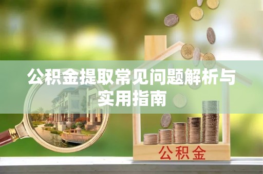 巫溪公积金提取常见问题解析与实用指南