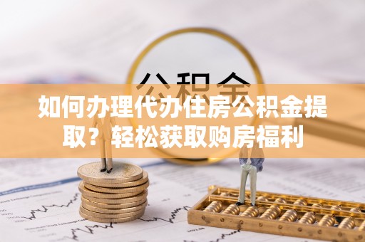 巫溪如何办理代办住房公积金提取？轻松获取购房福利