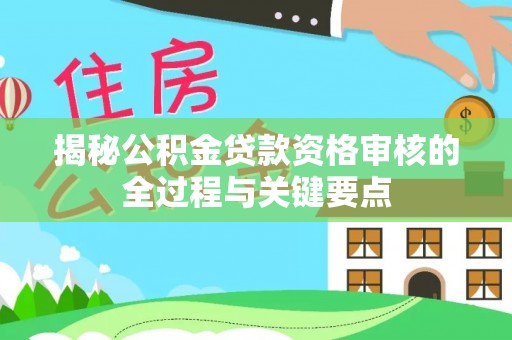 巫溪揭秘公积金贷款资格审核的全过程与关键要点