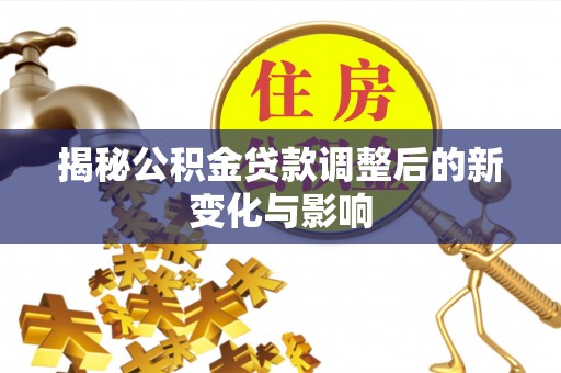 巫溪揭秘公积金贷款调整后的新变化与影响