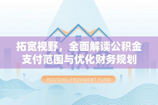 巫溪拓宽视野，全面解读公积金支付范围与优化财务规划