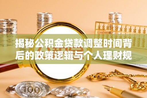 巫溪揭秘公积金贷款调整时间背后的政策逻辑与个人理财规划