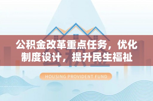 巫溪公积金改革重点任务，优化制度设计，提升民生福祉