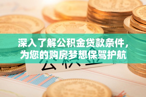 巫溪深入了解公积金贷款条件，为您的购房梦想保驾护航
